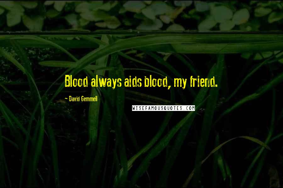 David Gemmell Quotes: Blood always aids blood, my friend.