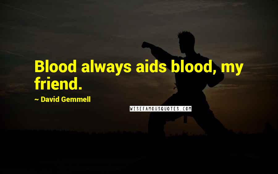 David Gemmell Quotes: Blood always aids blood, my friend.