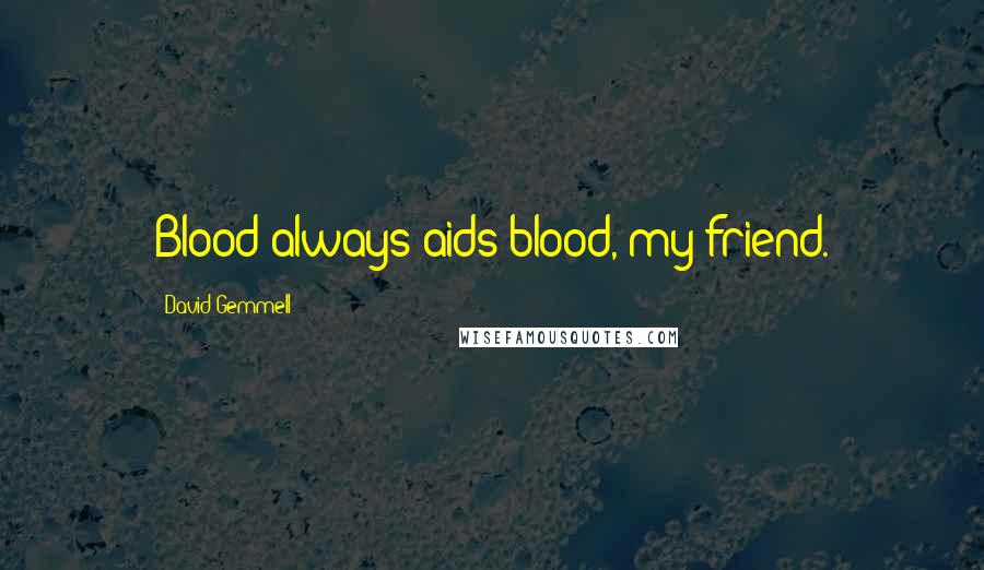 David Gemmell Quotes: Blood always aids blood, my friend.