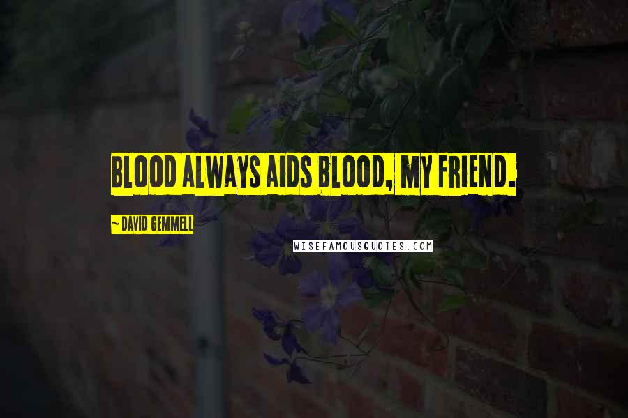 David Gemmell Quotes: Blood always aids blood, my friend.