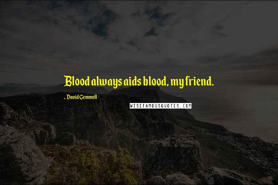 David Gemmell Quotes: Blood always aids blood, my friend.