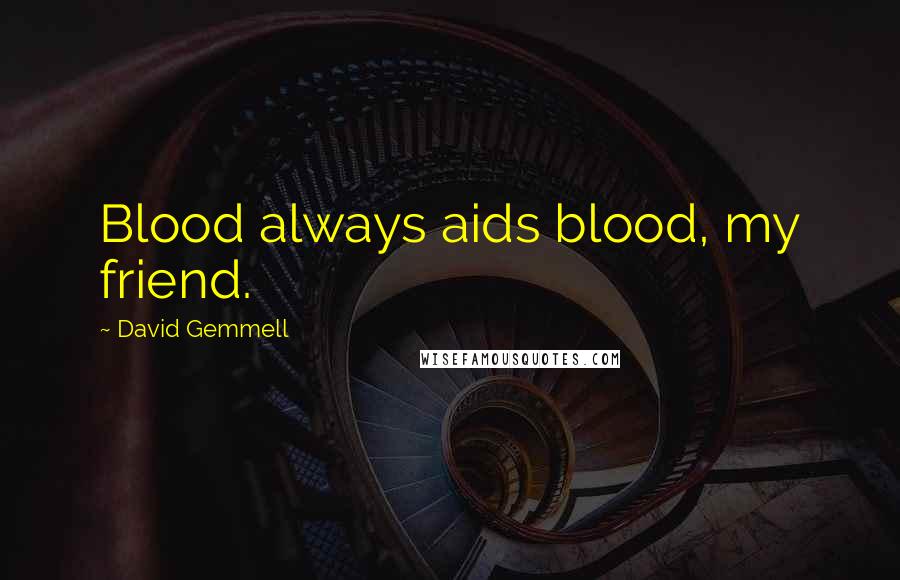 David Gemmell Quotes: Blood always aids blood, my friend.