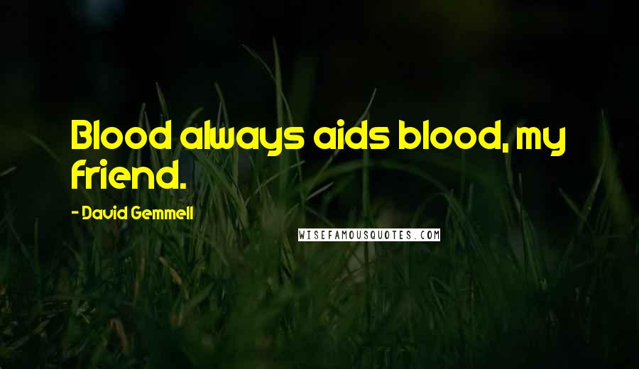 David Gemmell Quotes: Blood always aids blood, my friend.