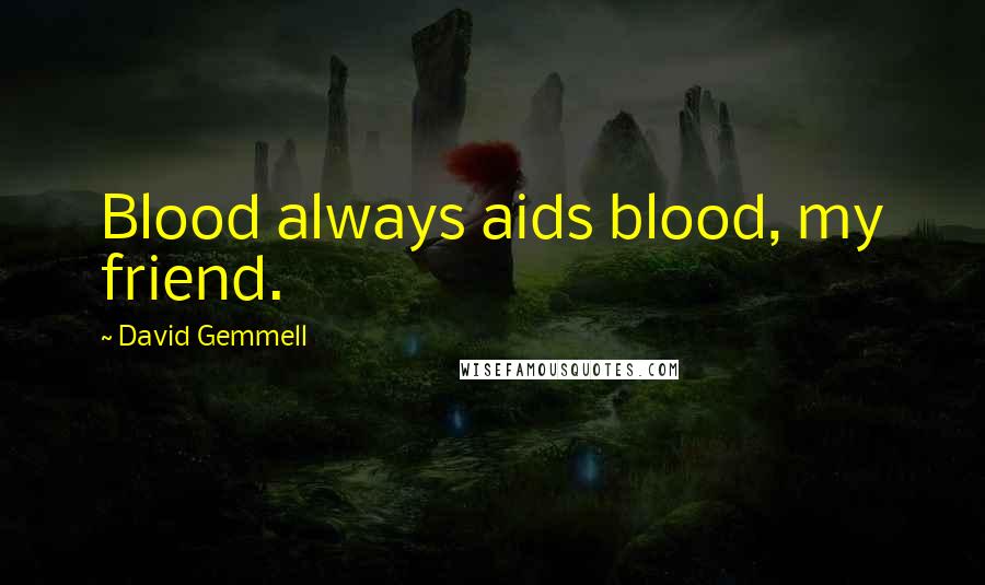 David Gemmell Quotes: Blood always aids blood, my friend.