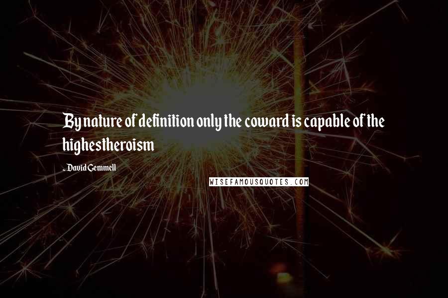 David Gemmell Quotes: By nature of definition only the coward is capable of the highestheroism