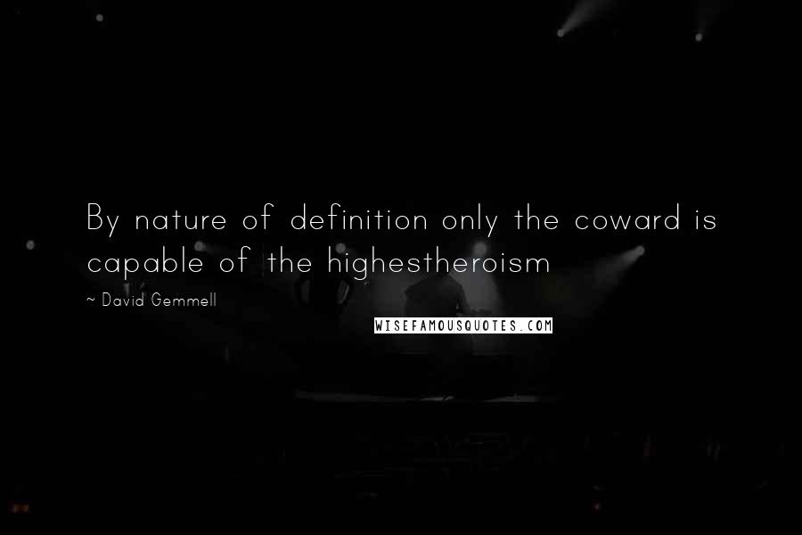 David Gemmell Quotes: By nature of definition only the coward is capable of the highestheroism
