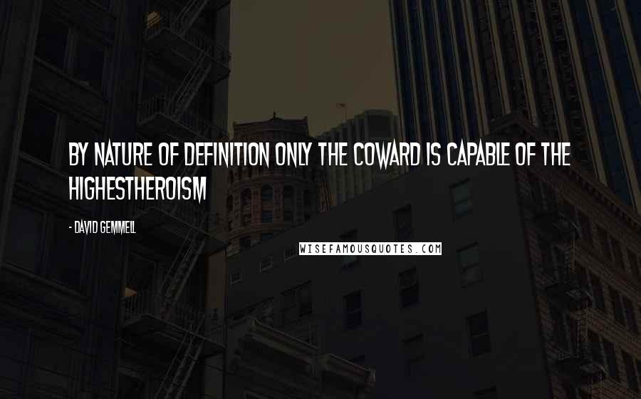 David Gemmell Quotes: By nature of definition only the coward is capable of the highestheroism