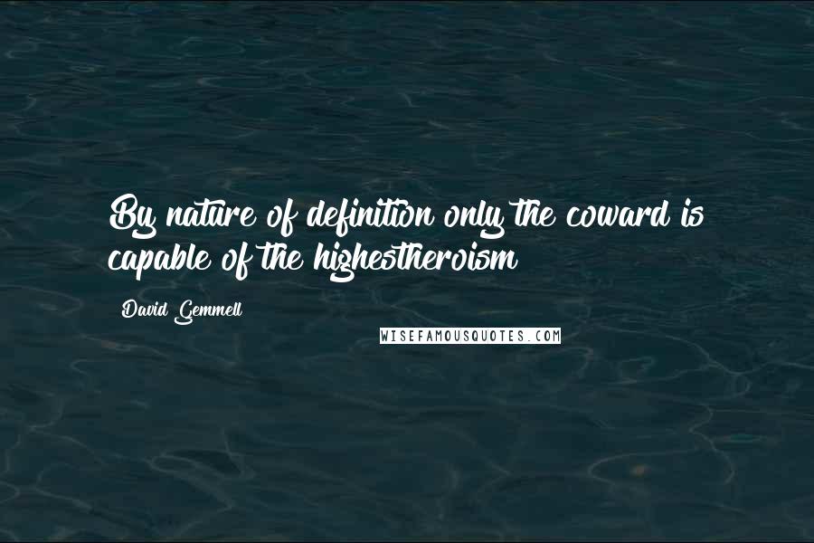 David Gemmell Quotes: By nature of definition only the coward is capable of the highestheroism