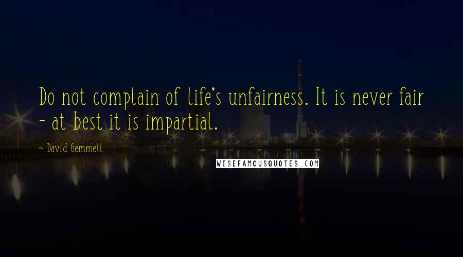 David Gemmell Quotes: Do not complain of life's unfairness. It is never fair - at best it is impartial.