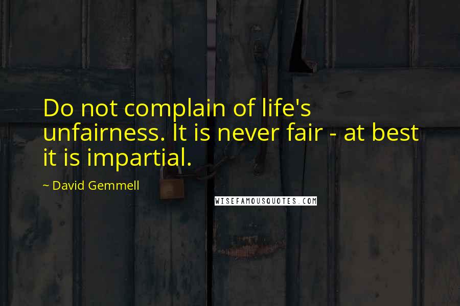 David Gemmell Quotes: Do not complain of life's unfairness. It is never fair - at best it is impartial.