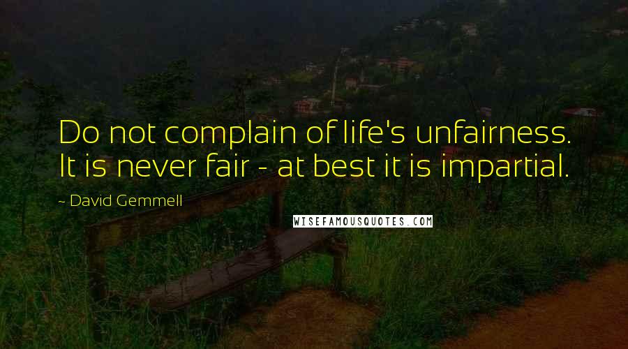 David Gemmell Quotes: Do not complain of life's unfairness. It is never fair - at best it is impartial.