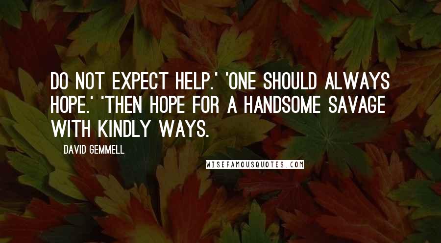 David Gemmell Quotes: Do not expect help.' 'One should always hope.' 'Then hope for a handsome savage with kindly ways.