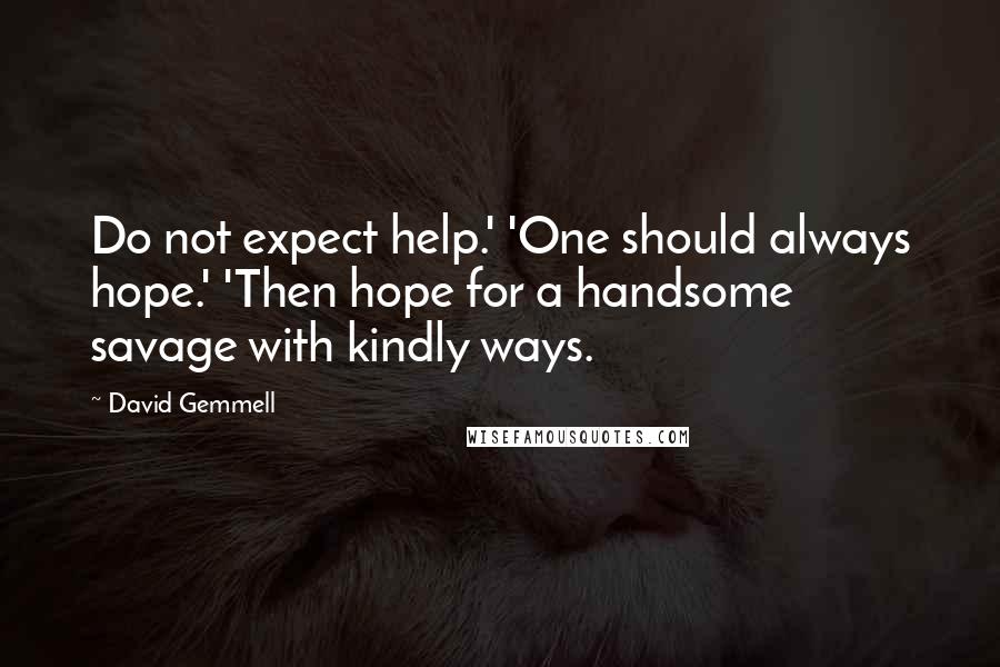 David Gemmell Quotes: Do not expect help.' 'One should always hope.' 'Then hope for a handsome savage with kindly ways.