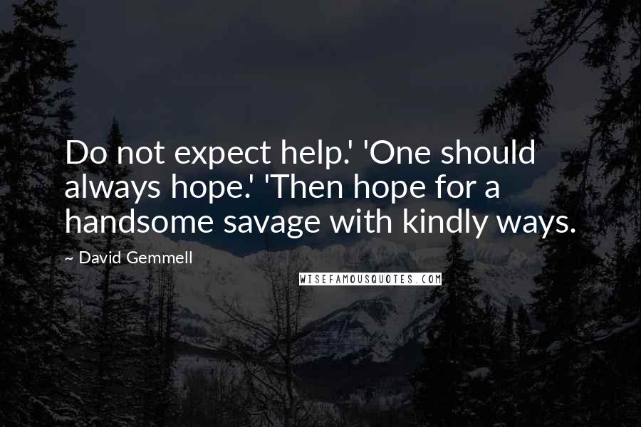 David Gemmell Quotes: Do not expect help.' 'One should always hope.' 'Then hope for a handsome savage with kindly ways.