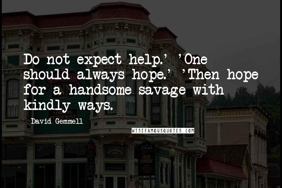 David Gemmell Quotes: Do not expect help.' 'One should always hope.' 'Then hope for a handsome savage with kindly ways.