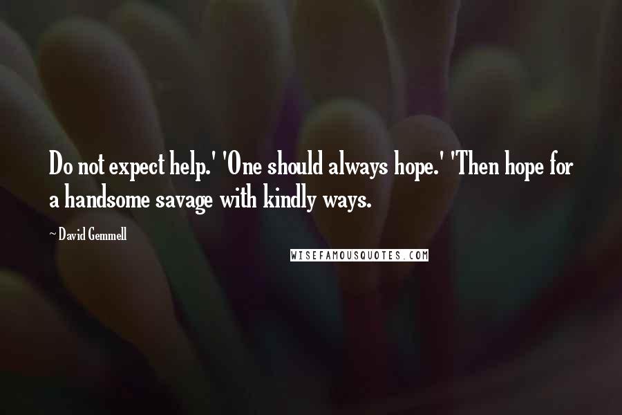 David Gemmell Quotes: Do not expect help.' 'One should always hope.' 'Then hope for a handsome savage with kindly ways.