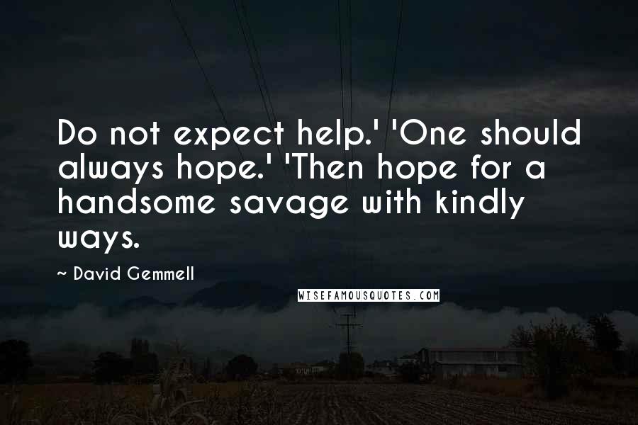 David Gemmell Quotes: Do not expect help.' 'One should always hope.' 'Then hope for a handsome savage with kindly ways.