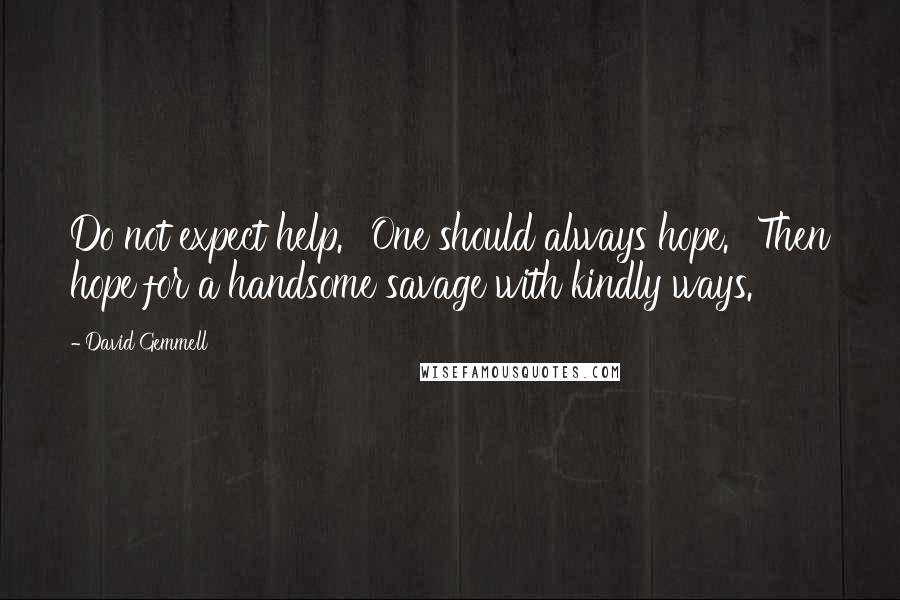 David Gemmell Quotes: Do not expect help.' 'One should always hope.' 'Then hope for a handsome savage with kindly ways.