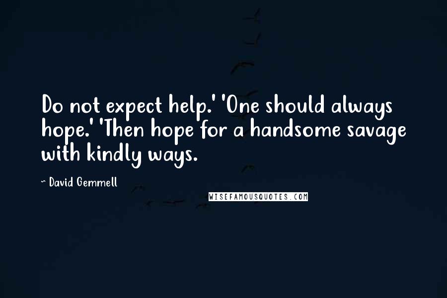 David Gemmell Quotes: Do not expect help.' 'One should always hope.' 'Then hope for a handsome savage with kindly ways.