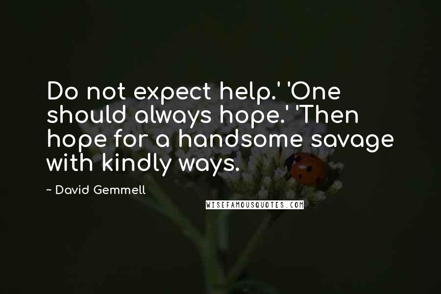 David Gemmell Quotes: Do not expect help.' 'One should always hope.' 'Then hope for a handsome savage with kindly ways.