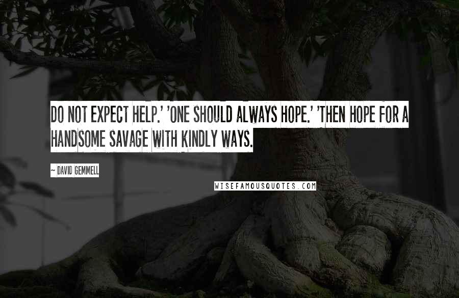 David Gemmell Quotes: Do not expect help.' 'One should always hope.' 'Then hope for a handsome savage with kindly ways.