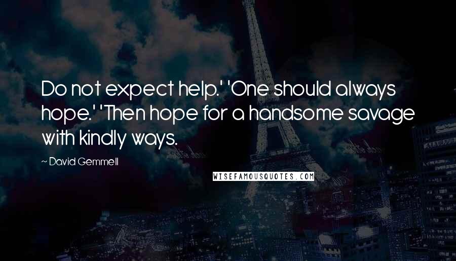 David Gemmell Quotes: Do not expect help.' 'One should always hope.' 'Then hope for a handsome savage with kindly ways.