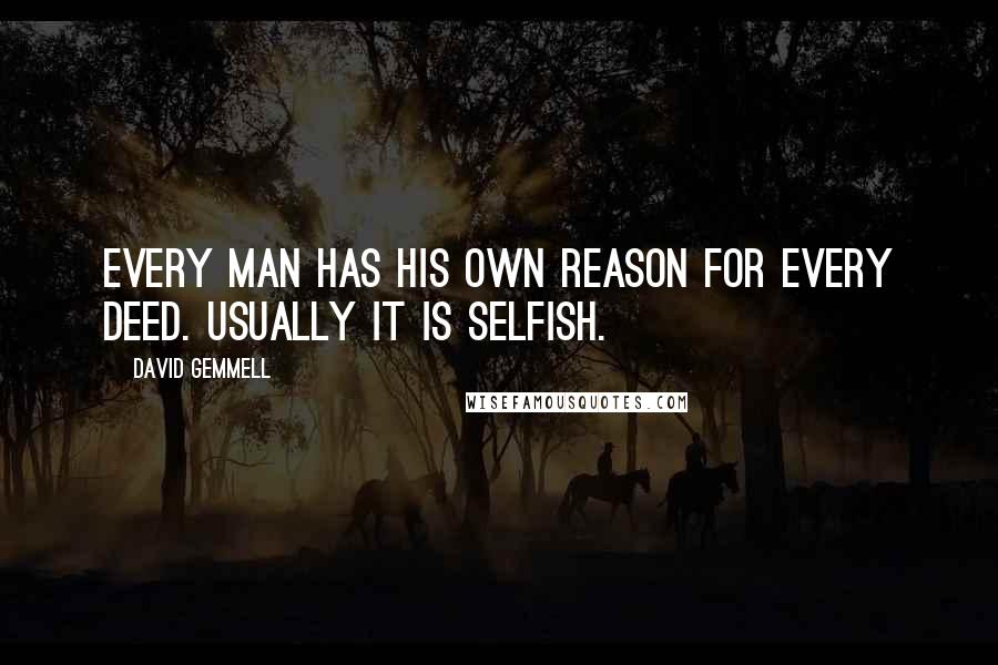 David Gemmell Quotes: Every man has his own reason for every deed. Usually it is selfish.