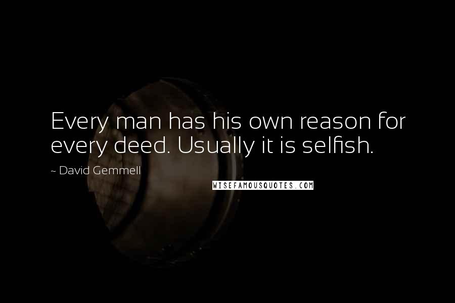 David Gemmell Quotes: Every man has his own reason for every deed. Usually it is selfish.