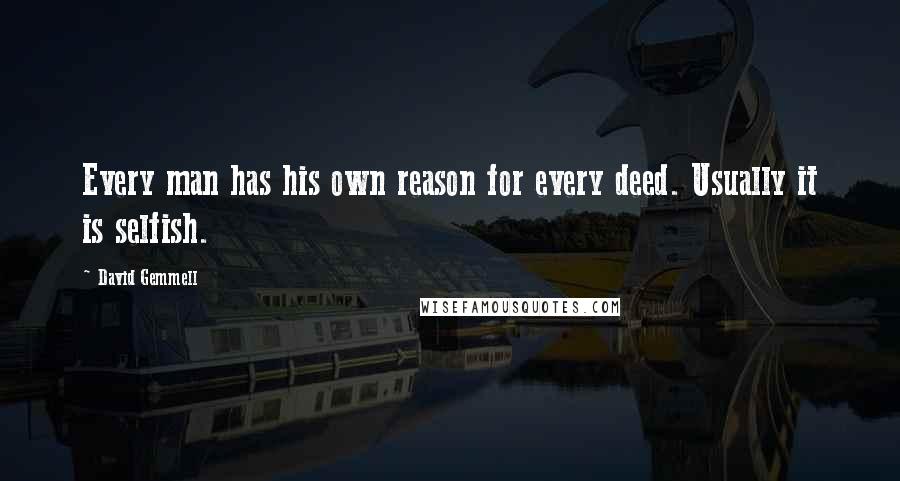 David Gemmell Quotes: Every man has his own reason for every deed. Usually it is selfish.