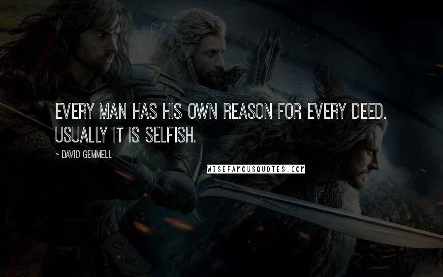 David Gemmell Quotes: Every man has his own reason for every deed. Usually it is selfish.