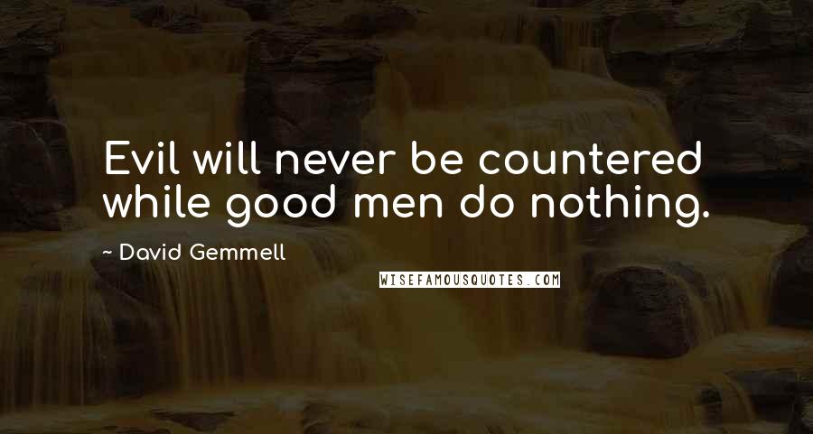 David Gemmell Quotes: Evil will never be countered while good men do nothing.