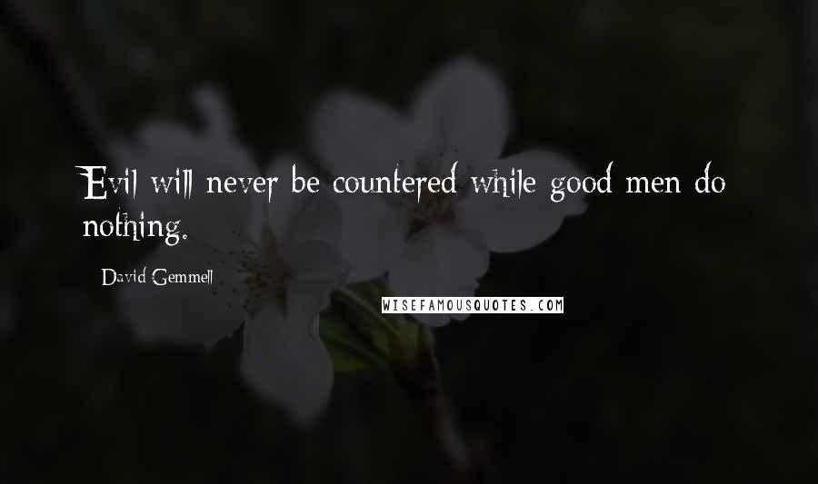 David Gemmell Quotes: Evil will never be countered while good men do nothing.