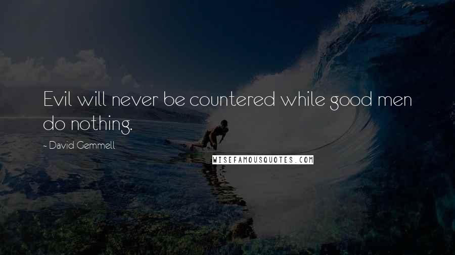 David Gemmell Quotes: Evil will never be countered while good men do nothing.