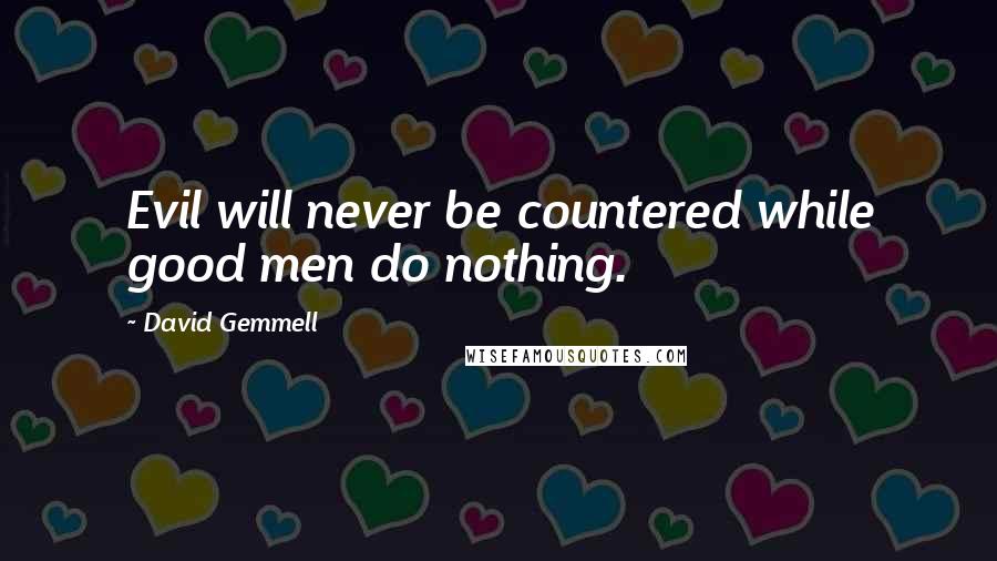 David Gemmell Quotes: Evil will never be countered while good men do nothing.