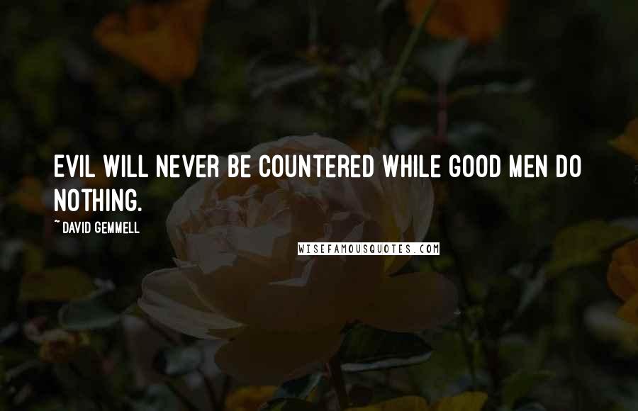 David Gemmell Quotes: Evil will never be countered while good men do nothing.