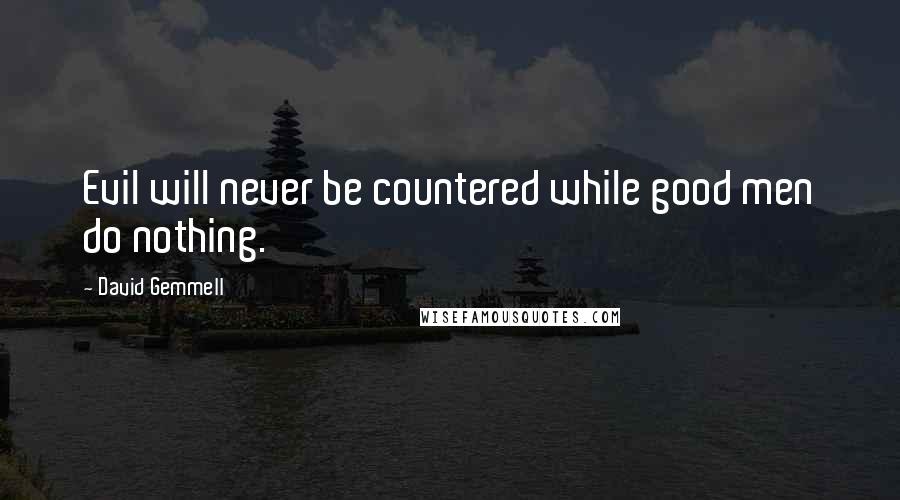 David Gemmell Quotes: Evil will never be countered while good men do nothing.