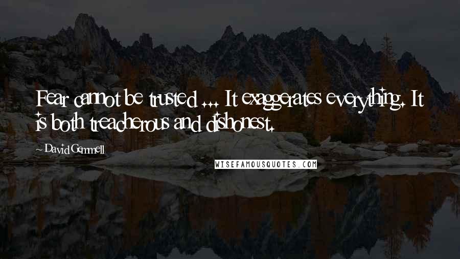 David Gemmell Quotes: Fear cannot be trusted ... It exaggerates everything. It is both treacherous and dishonest.