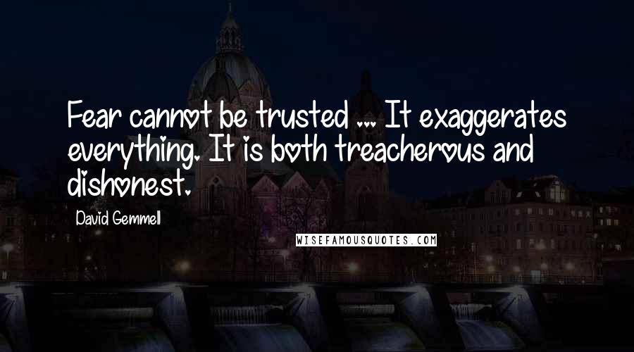 David Gemmell Quotes: Fear cannot be trusted ... It exaggerates everything. It is both treacherous and dishonest.