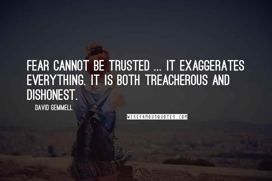 David Gemmell Quotes: Fear cannot be trusted ... It exaggerates everything. It is both treacherous and dishonest.