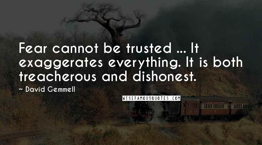 David Gemmell Quotes: Fear cannot be trusted ... It exaggerates everything. It is both treacherous and dishonest.