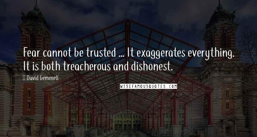 David Gemmell Quotes: Fear cannot be trusted ... It exaggerates everything. It is both treacherous and dishonest.