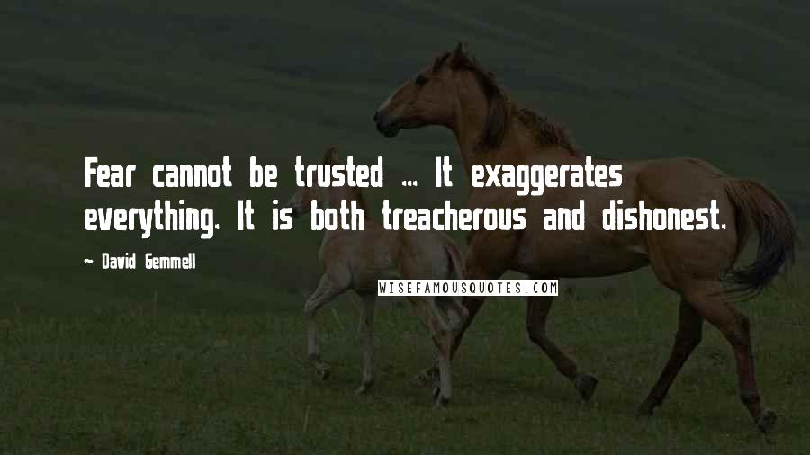 David Gemmell Quotes: Fear cannot be trusted ... It exaggerates everything. It is both treacherous and dishonest.