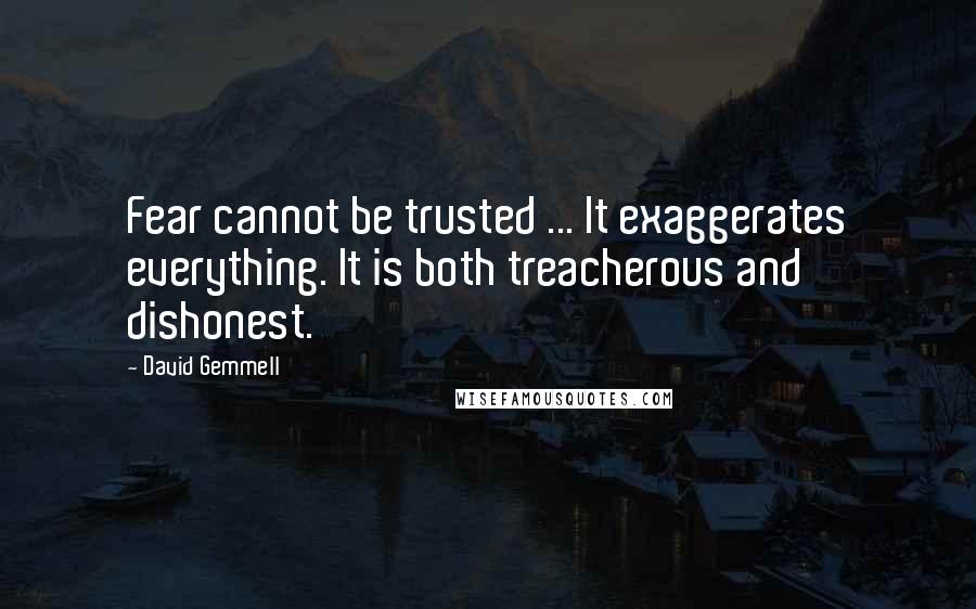 David Gemmell Quotes: Fear cannot be trusted ... It exaggerates everything. It is both treacherous and dishonest.