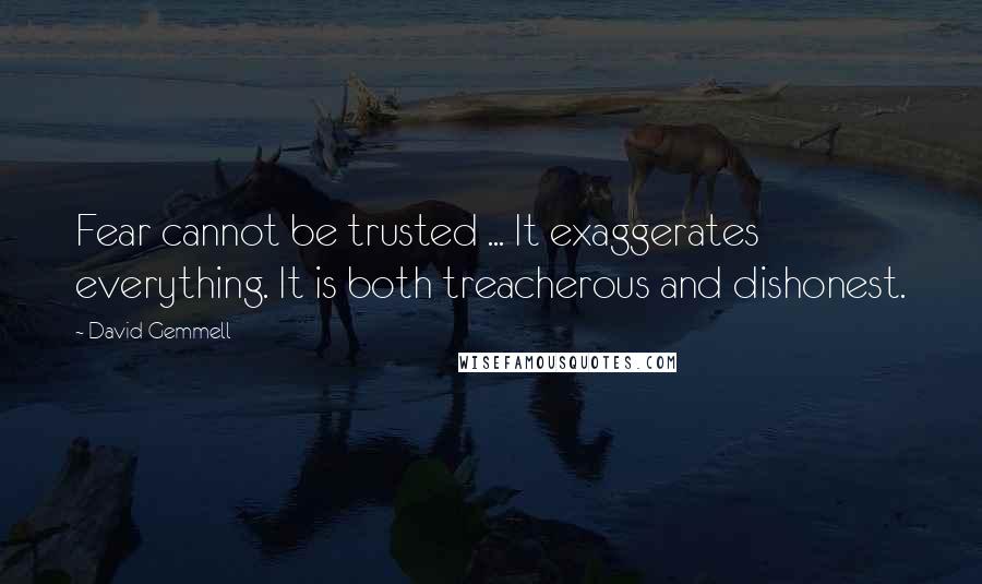 David Gemmell Quotes: Fear cannot be trusted ... It exaggerates everything. It is both treacherous and dishonest.