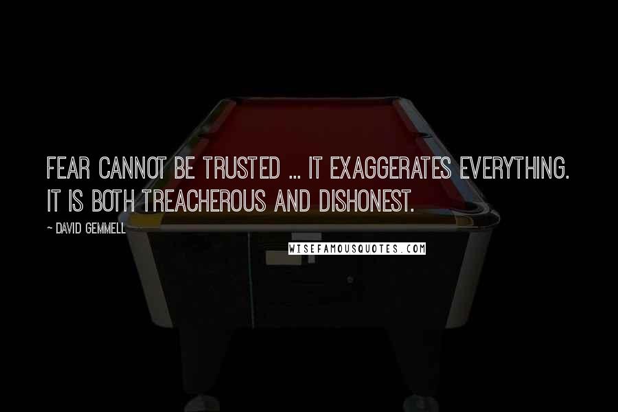 David Gemmell Quotes: Fear cannot be trusted ... It exaggerates everything. It is both treacherous and dishonest.