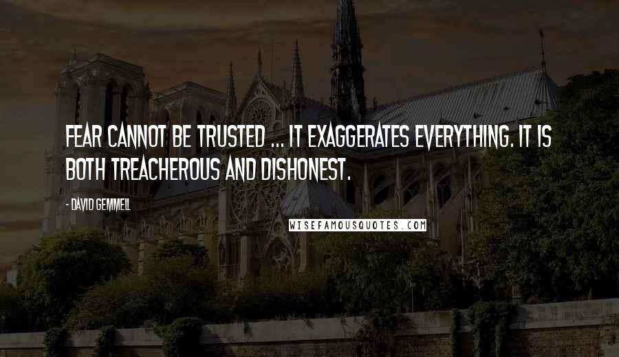 David Gemmell Quotes: Fear cannot be trusted ... It exaggerates everything. It is both treacherous and dishonest.