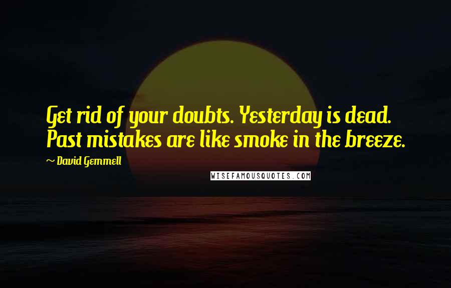 David Gemmell Quotes: Get rid of your doubts. Yesterday is dead. Past mistakes are like smoke in the breeze.