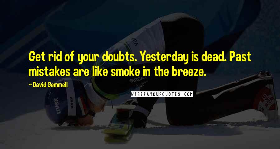 David Gemmell Quotes: Get rid of your doubts. Yesterday is dead. Past mistakes are like smoke in the breeze.