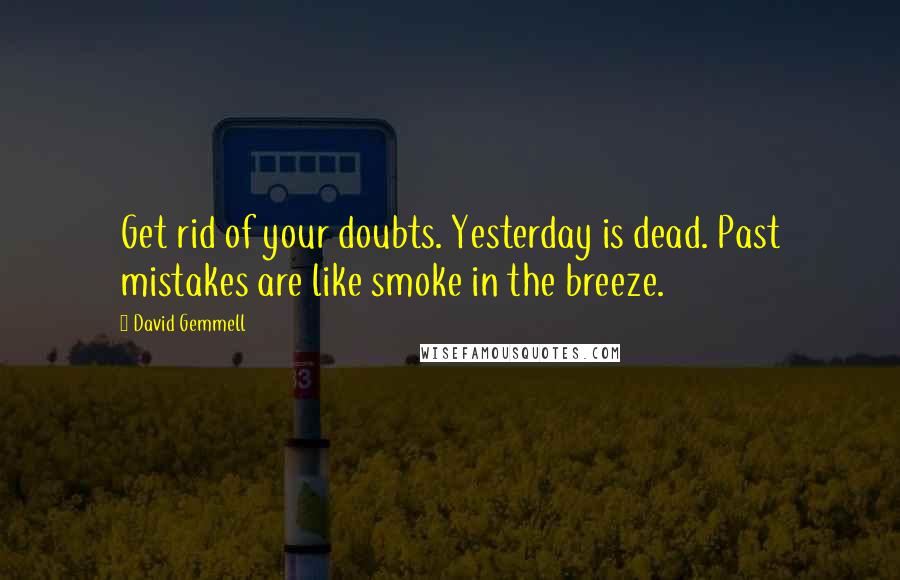 David Gemmell Quotes: Get rid of your doubts. Yesterday is dead. Past mistakes are like smoke in the breeze.