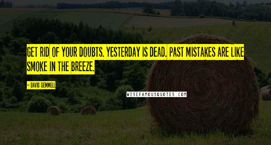 David Gemmell Quotes: Get rid of your doubts. Yesterday is dead. Past mistakes are like smoke in the breeze.